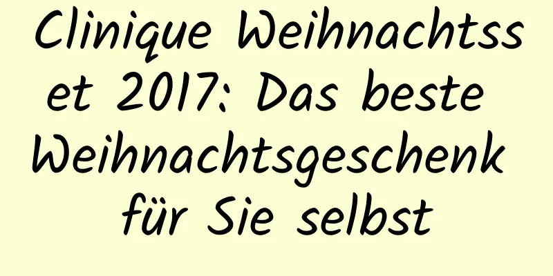 Clinique Weihnachtsset 2017: Das beste Weihnachtsgeschenk für Sie selbst