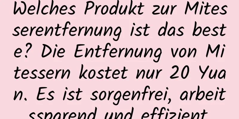 Welches Produkt zur Mitesserentfernung ist das beste? Die Entfernung von Mitessern kostet nur 20 Yuan. Es ist sorgenfrei, arbeitssparend und effizient.