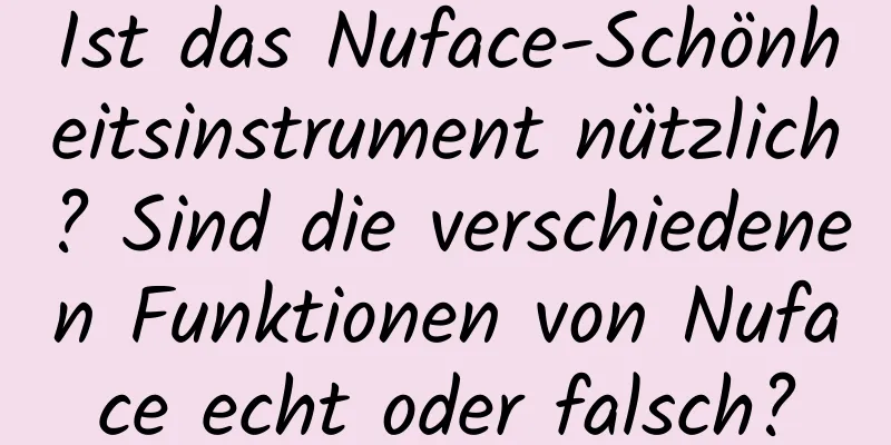 Ist das Nuface-Schönheitsinstrument nützlich? Sind die verschiedenen Funktionen von Nuface echt oder falsch?