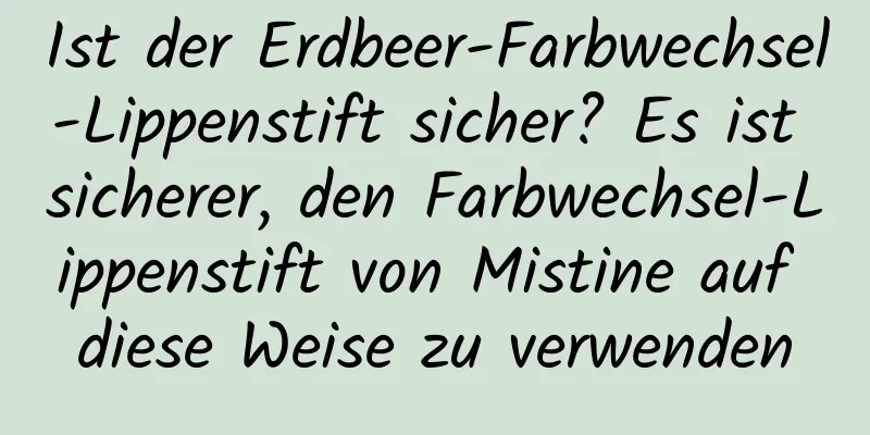Ist der Erdbeer-Farbwechsel-Lippenstift sicher? Es ist sicherer, den Farbwechsel-Lippenstift von Mistine auf diese Weise zu verwenden