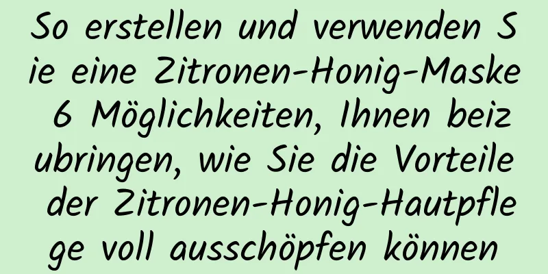 So erstellen und verwenden Sie eine Zitronen-Honig-Maske 6 Möglichkeiten, Ihnen beizubringen, wie Sie die Vorteile der Zitronen-Honig-Hautpflege voll ausschöpfen können