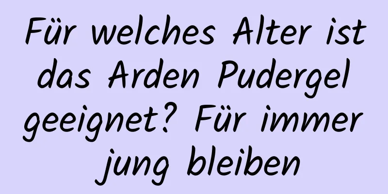 Für welches Alter ist das Arden Pudergel geeignet? Für immer jung bleiben