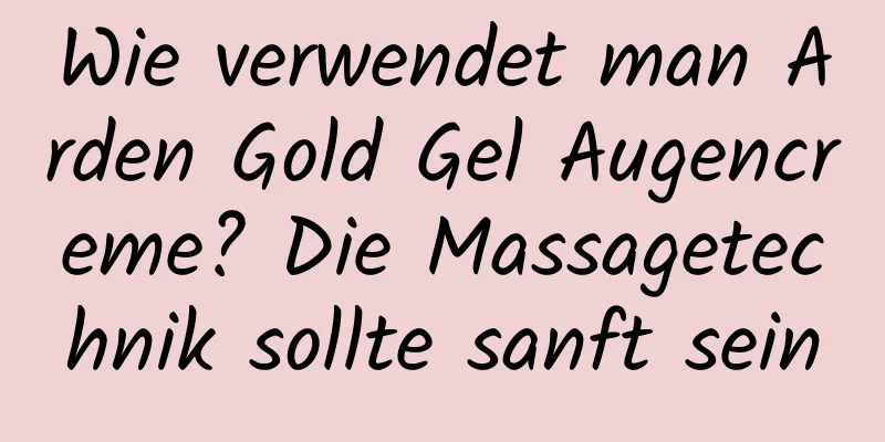 Wie verwendet man Arden Gold Gel Augencreme? Die Massagetechnik sollte sanft sein