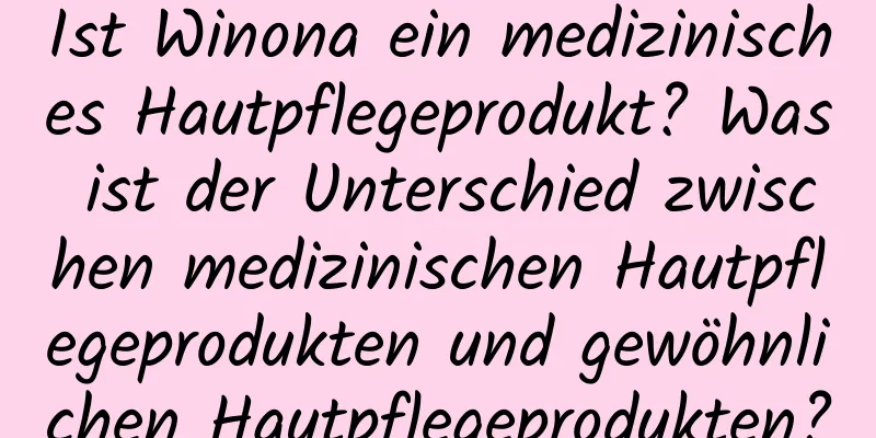 Ist Winona ein medizinisches Hautpflegeprodukt? Was ist der Unterschied zwischen medizinischen Hautpflegeprodukten und gewöhnlichen Hautpflegeprodukten?