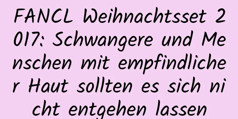 FANCL Weihnachtsset 2017: Schwangere und Menschen mit empfindlicher Haut sollten es sich nicht entgehen lassen