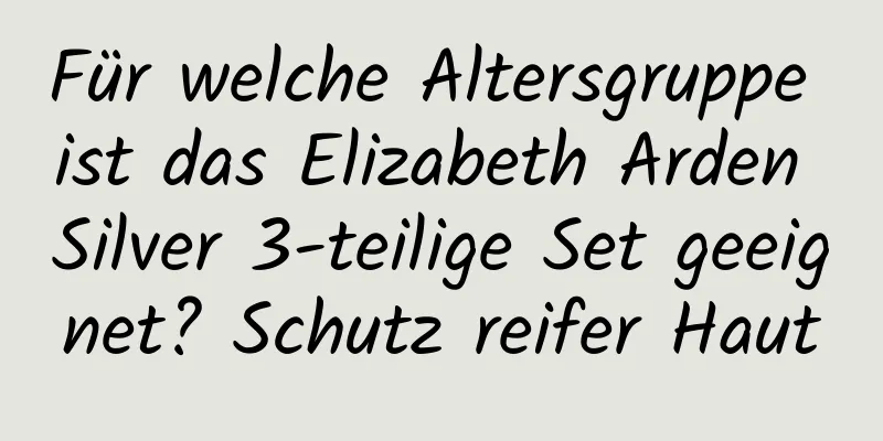 Für welche Altersgruppe ist das Elizabeth Arden Silver 3-teilige Set geeignet? Schutz reifer Haut