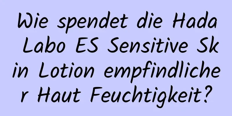 Wie spendet die Hada Labo ES Sensitive Skin Lotion empfindlicher Haut Feuchtigkeit?