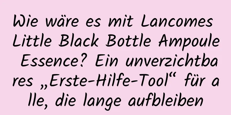 Wie wäre es mit Lancomes Little Black Bottle Ampoule Essence? Ein unverzichtbares „Erste-Hilfe-Tool“ für alle, die lange aufbleiben