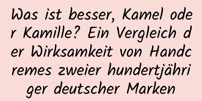 Was ist besser, Kamel oder Kamille? Ein Vergleich der Wirksamkeit von Handcremes zweier hundertjähriger deutscher Marken