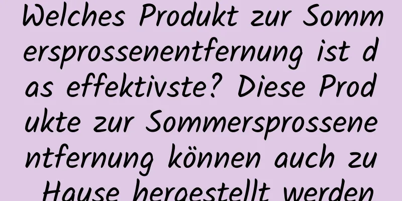 Welches Produkt zur Sommersprossenentfernung ist das effektivste? Diese Produkte zur Sommersprossenentfernung können auch zu Hause hergestellt werden