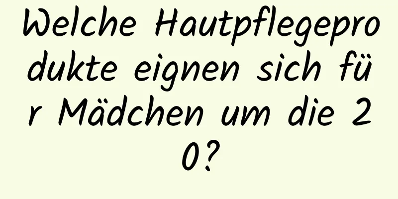 Welche Hautpflegeprodukte eignen sich für Mädchen um die 20?
