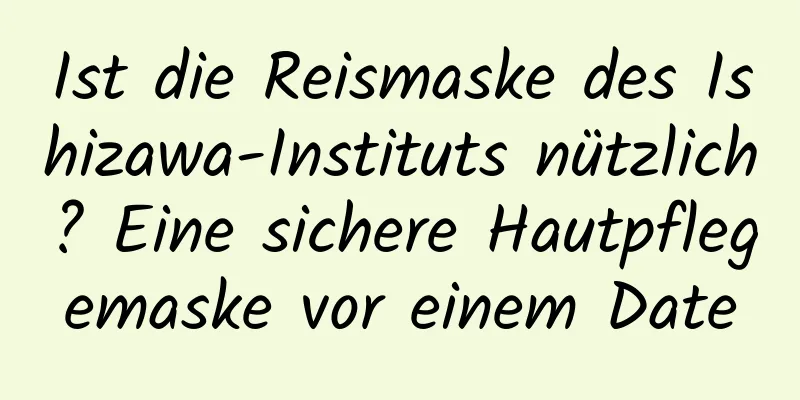 Ist die Reismaske des Ishizawa-Instituts nützlich? Eine sichere Hautpflegemaske vor einem Date