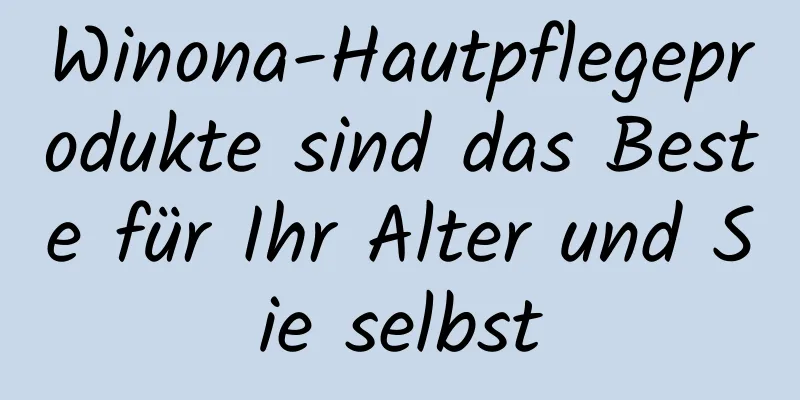 Winona-Hautpflegeprodukte sind das Beste für Ihr Alter und Sie selbst