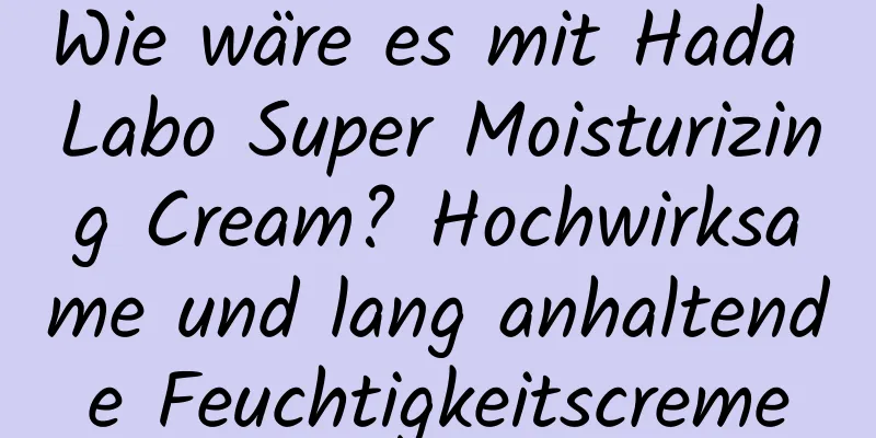 Wie wäre es mit Hada Labo Super Moisturizing Cream? Hochwirksame und lang anhaltende Feuchtigkeitscreme