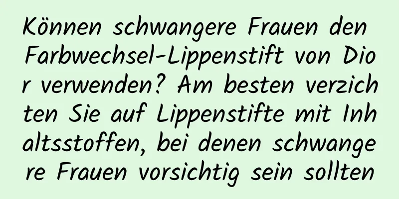 Können schwangere Frauen den Farbwechsel-Lippenstift von Dior verwenden? Am besten verzichten Sie auf Lippenstifte mit Inhaltsstoffen, bei denen schwangere Frauen vorsichtig sein sollten