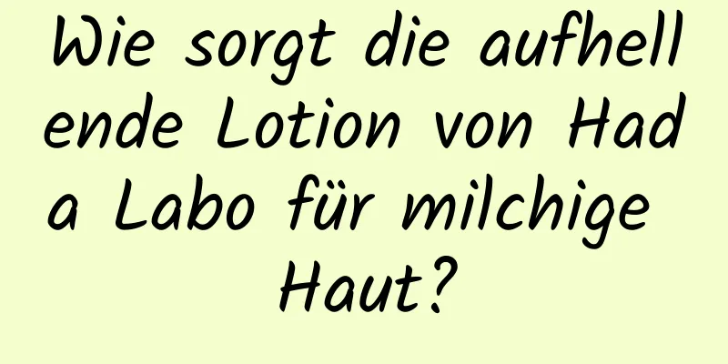 Wie sorgt die aufhellende Lotion von Hada Labo für milchige Haut?