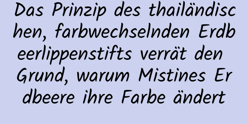 Das Prinzip des thailändischen, farbwechselnden Erdbeerlippenstifts verrät den Grund, warum Mistines Erdbeere ihre Farbe ändert