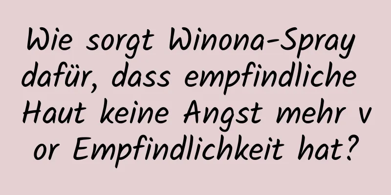 Wie sorgt Winona-Spray dafür, dass empfindliche Haut keine Angst mehr vor Empfindlichkeit hat?