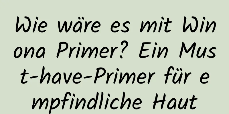 Wie wäre es mit Winona Primer? Ein Must-have-Primer für empfindliche Haut