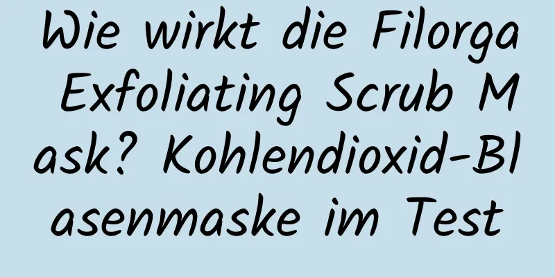 Wie wirkt die Filorga Exfoliating Scrub Mask? Kohlendioxid-Blasenmaske im Test