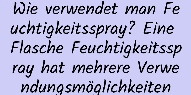 Wie verwendet man Feuchtigkeitsspray? Eine Flasche Feuchtigkeitsspray hat mehrere Verwendungsmöglichkeiten