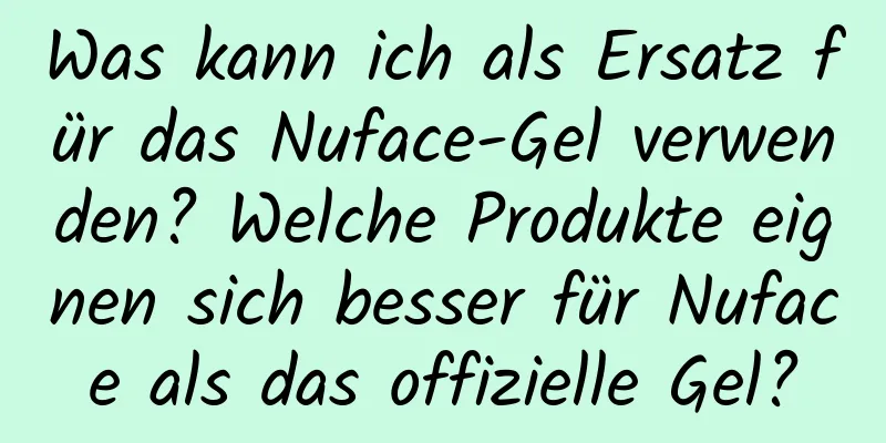 Was kann ich als Ersatz für das Nuface-Gel verwenden? Welche Produkte eignen sich besser für Nuface als das offizielle Gel?