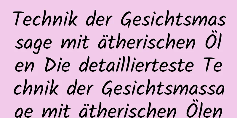 Technik der Gesichtsmassage mit ätherischen Ölen Die detaillierteste Technik der Gesichtsmassage mit ätherischen Ölen