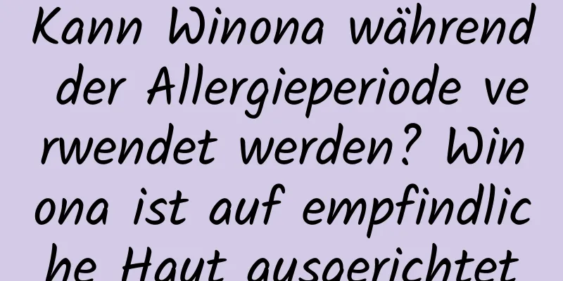 Kann Winona während der Allergieperiode verwendet werden? Winona ist auf empfindliche Haut ausgerichtet