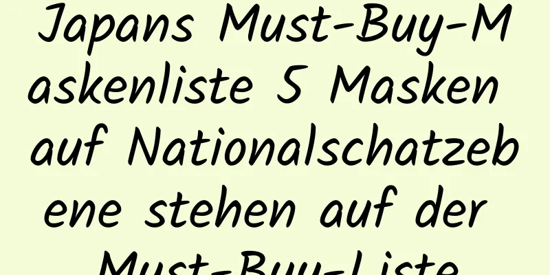 Japans Must-Buy-Maskenliste 5 Masken auf Nationalschatzebene stehen auf der Must-Buy-Liste