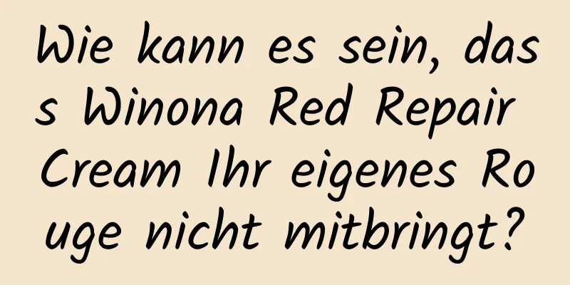 Wie kann es sein, dass Winona Red Repair Cream Ihr eigenes Rouge nicht mitbringt?