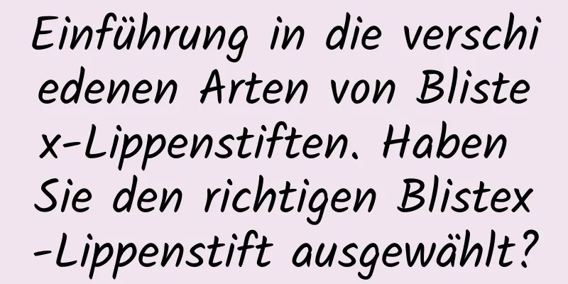 Einführung in die verschiedenen Arten von Blistex-Lippenstiften. Haben Sie den richtigen Blistex-Lippenstift ausgewählt?