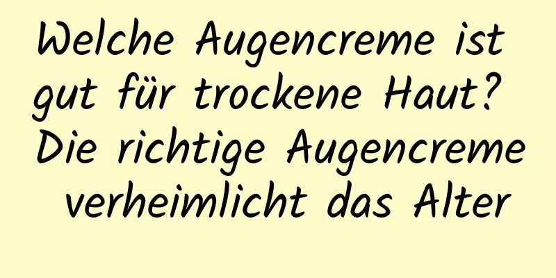 Welche Augencreme ist gut für trockene Haut? Die richtige Augencreme verheimlicht das Alter