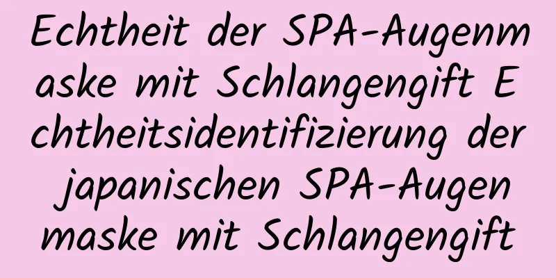 Echtheit der SPA-Augenmaske mit Schlangengift Echtheitsidentifizierung der japanischen SPA-Augenmaske mit Schlangengift
