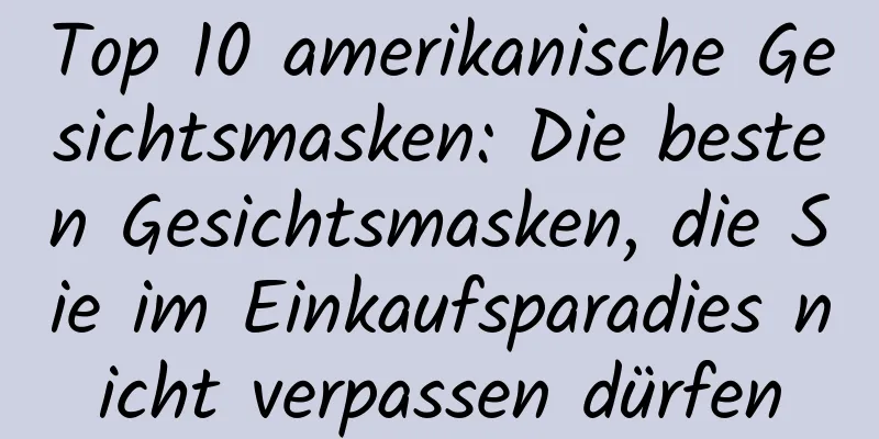 Top 10 amerikanische Gesichtsmasken: Die besten Gesichtsmasken, die Sie im Einkaufsparadies nicht verpassen dürfen