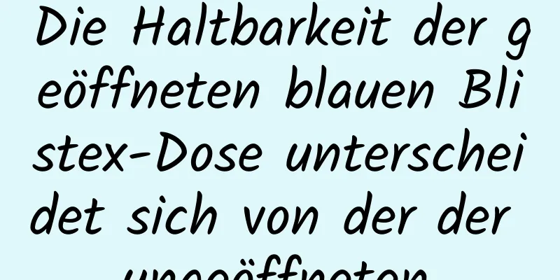Die Haltbarkeit der geöffneten blauen Blistex-Dose unterscheidet sich von der der ungeöffneten.