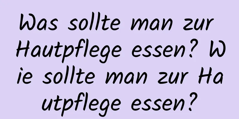 Was sollte man zur Hautpflege essen? Wie sollte man zur Hautpflege essen?