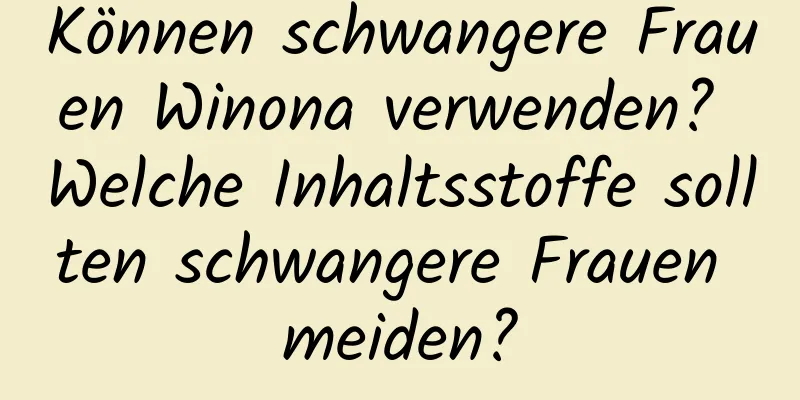 Können schwangere Frauen Winona verwenden? Welche Inhaltsstoffe sollten schwangere Frauen meiden?