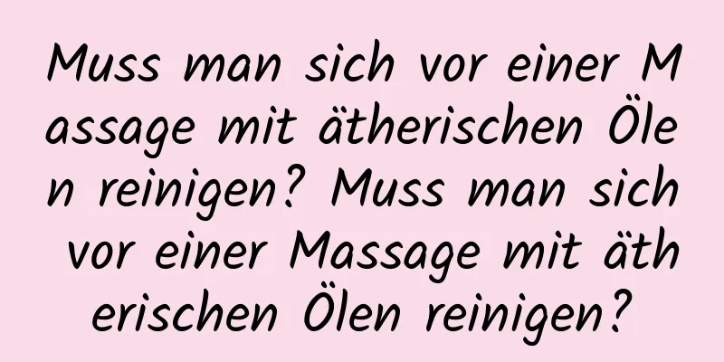 Muss man sich vor einer Massage mit ätherischen Ölen reinigen? Muss man sich vor einer Massage mit ätherischen Ölen reinigen?