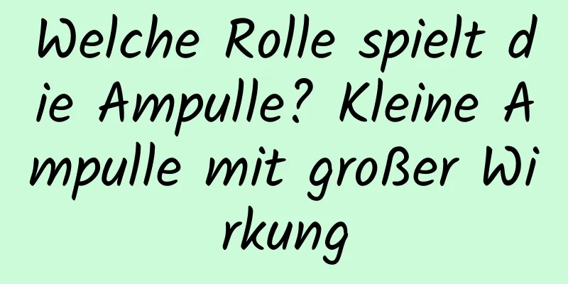 Welche Rolle spielt die Ampulle? Kleine Ampulle mit großer Wirkung
