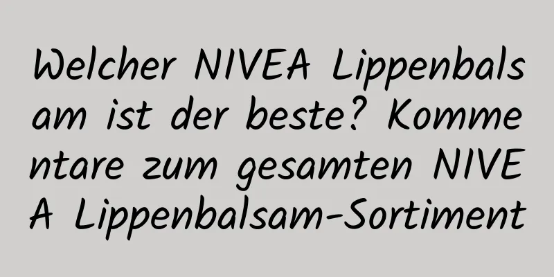 Welcher NIVEA Lippenbalsam ist der beste? Kommentare zum gesamten NIVEA Lippenbalsam-Sortiment