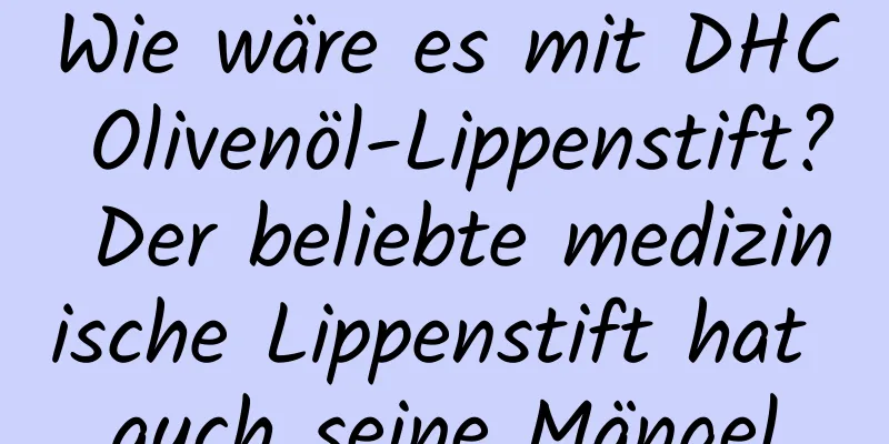 Wie wäre es mit DHC Olivenöl-Lippenstift? Der beliebte medizinische Lippenstift hat auch seine Mängel