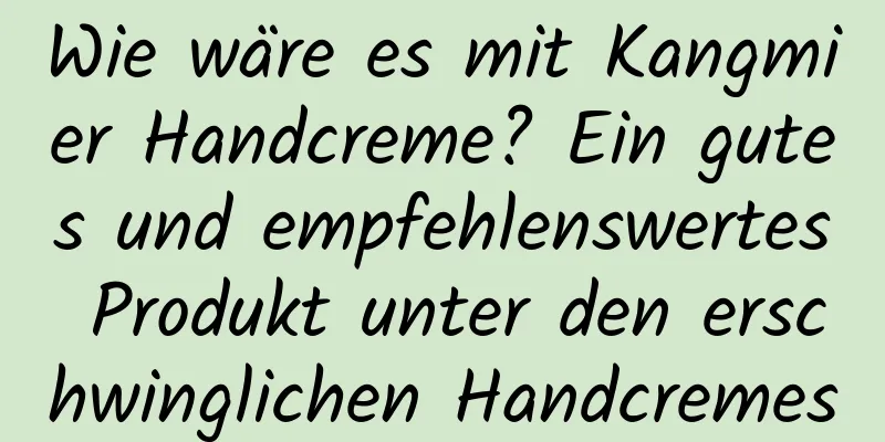 Wie wäre es mit Kangmier Handcreme? Ein gutes und empfehlenswertes Produkt unter den erschwinglichen Handcremes