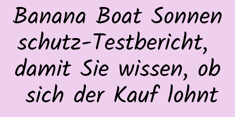 Banana Boat Sonnenschutz-Testbericht, damit Sie wissen, ob sich der Kauf lohnt