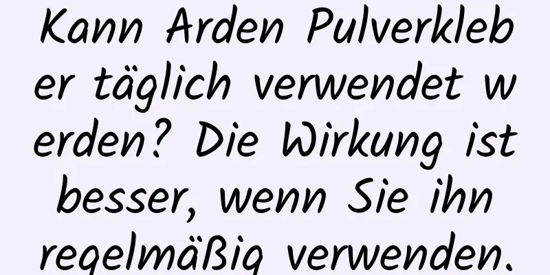 Kann Arden Pulverkleber täglich verwendet werden? Die Wirkung ist besser, wenn Sie ihn regelmäßig verwenden.