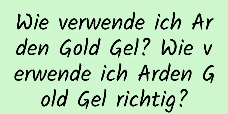 Wie verwende ich Arden Gold Gel? Wie verwende ich Arden Gold Gel richtig?