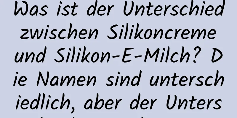 Was ist der Unterschied zwischen Silikoncreme und Silikon-E-Milch? Die Namen sind unterschiedlich, aber der Unterschied ist nicht groß.