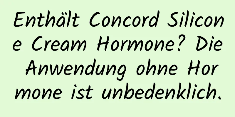 Enthält Concord Silicone Cream Hormone? Die Anwendung ohne Hormone ist unbedenklich.