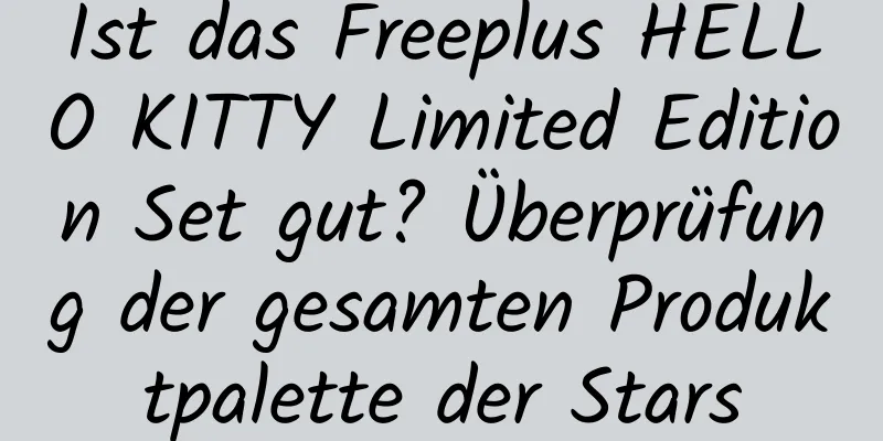 Ist das Freeplus HELLO KITTY Limited Edition Set gut? Überprüfung der gesamten Produktpalette der Stars