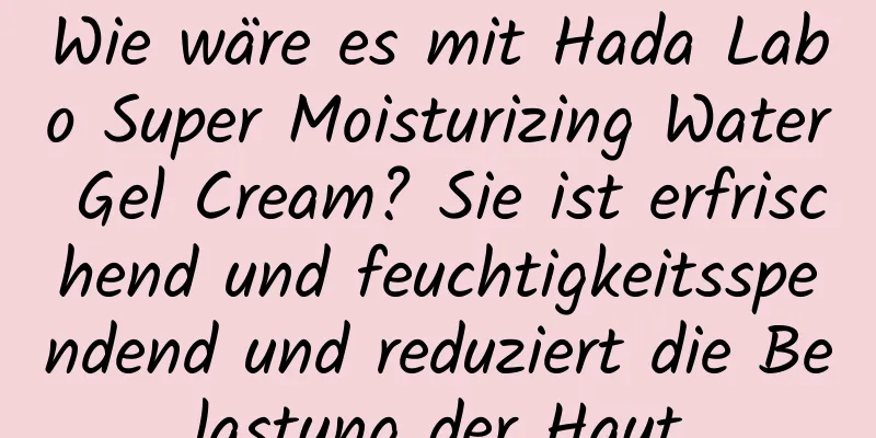 Wie wäre es mit Hada Labo Super Moisturizing Water Gel Cream? Sie ist erfrischend und feuchtigkeitsspendend und reduziert die Belastung der Haut