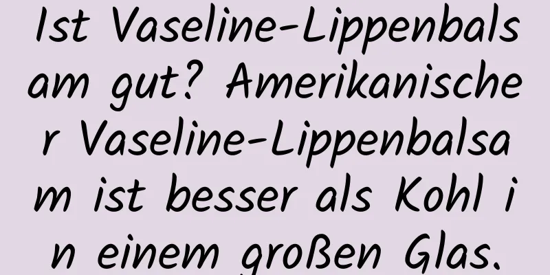 Ist Vaseline-Lippenbalsam gut? Amerikanischer Vaseline-Lippenbalsam ist besser als Kohl in einem großen Glas.